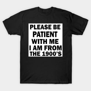 please be patient with me im from the 1900s T-Shirt